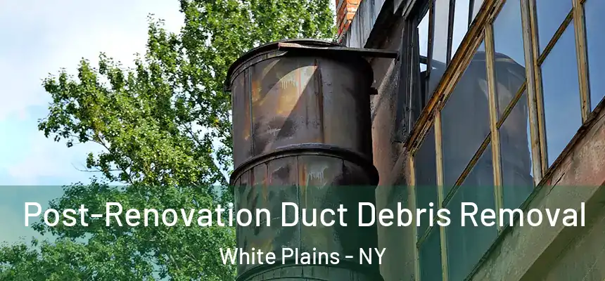 Post-Renovation Duct Debris Removal White Plains - NY